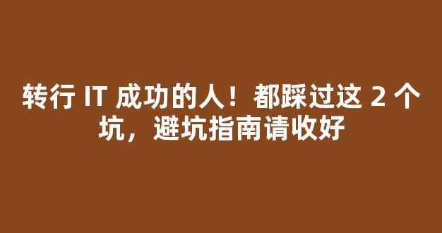 转行 IT 成功的人！都踩过这 2 个坑，避坑指南请收好-第1张图片-首页